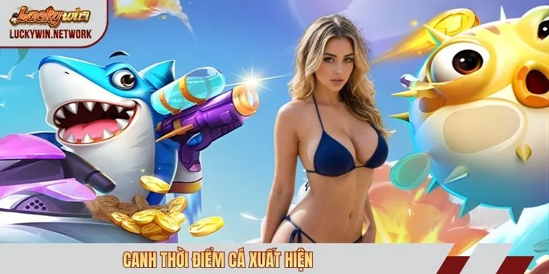 Canh thời điểm cá xuất hiện