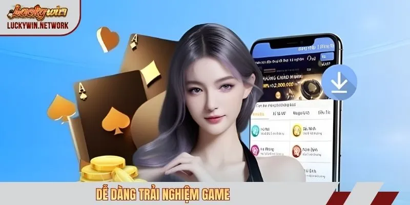 Dễ dàng trải nghiệm game