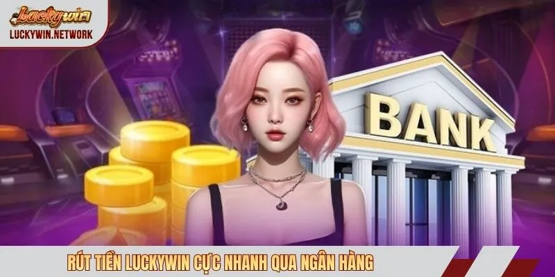 Rút tiền Luckywin cực nhanh qua ngân hàng